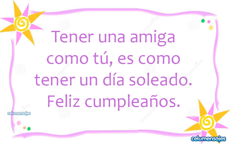 Tener una amiga como tú, es como tener un día soleado. Feliz cumpleaños.