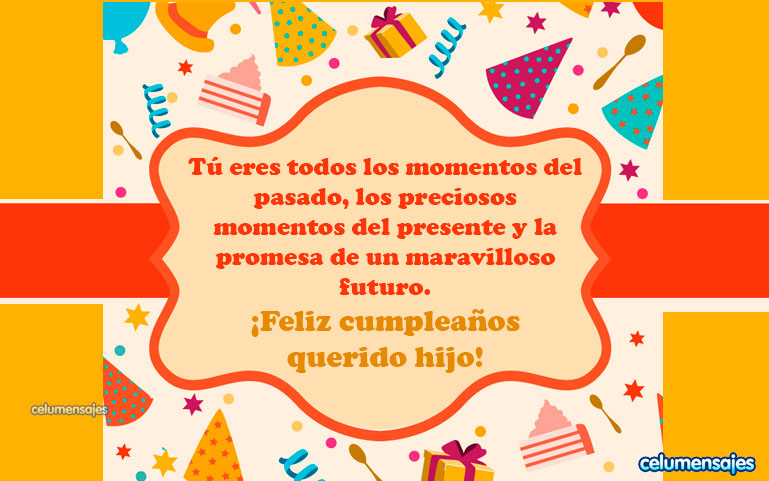 Tú eres todos los momentos del pasado, los preciosos momentos del presente y la promesa de un maravilloso futuro. ¡Feliz cumpleaños querido hijo!