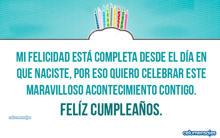 Mi felicidad está completa desde el día en que naciste, por eso quiero celebrar este maravilloso acontecimiento contigo. Feliz cumpleaños.