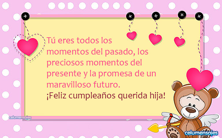 Tú eres todos los momentos del pasado, los preciosos momentos del presente y la promesa de un maravilloso futuro. ¡Feliz cumpleaños querida hija!