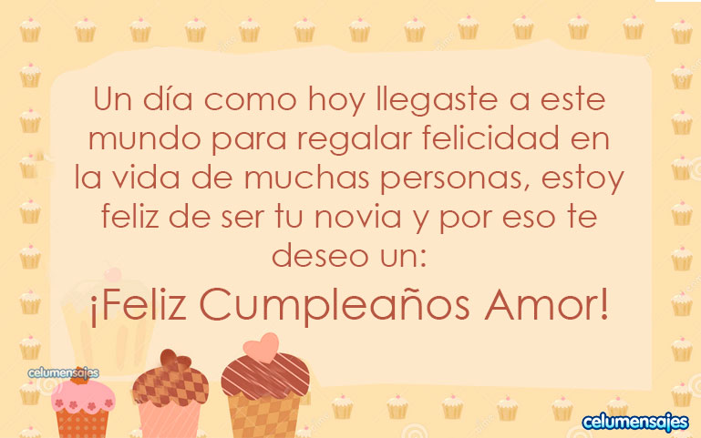 Un día como hoy llegaste a este mundo para regalar felicidad en la vida de muchas personas, estoy feliz de ser tu novia y por eso te deseo un feliz cumpleaños