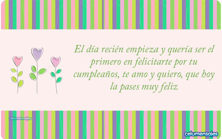 El día recién empieza y quería ser el primero en felicitarte por tu cumpleaños, te amo y quiero, que hoy la pases muy feliz