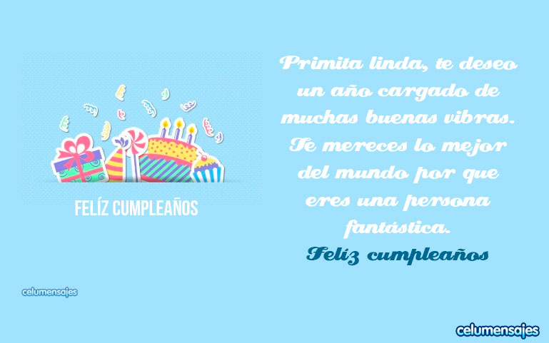 Primita linda, te deseo un año cargado de muchas buenas vibras. Te mereces lo mejor del mundo porque eres una persona fantástica. Feliz cumpleaños.