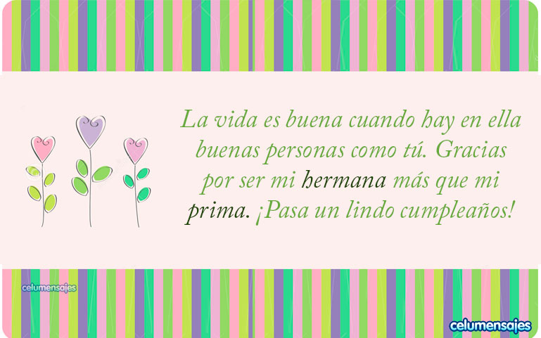 La vida es buena cuando hay en ella buenas personas como tú. Gracias por ser mi hermana más que mi prima. ¡Pasa un lindo cumpleaños!