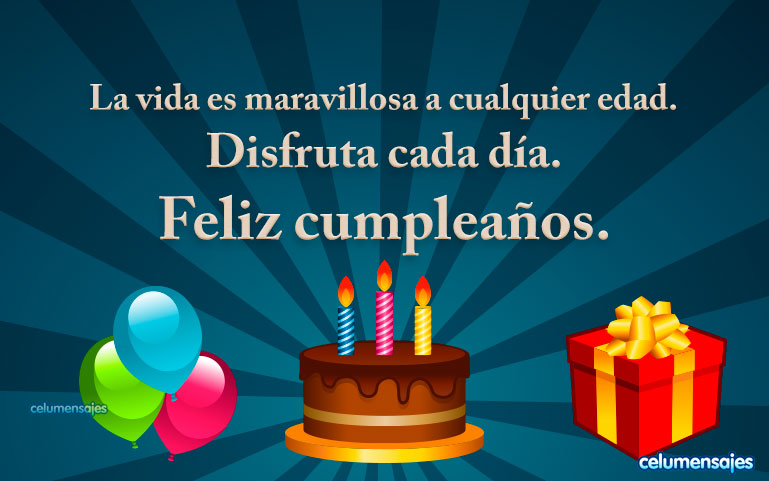 La vida es maravillosa a cualquier edad. Disfruta cada día. Feliz cumpleaños.