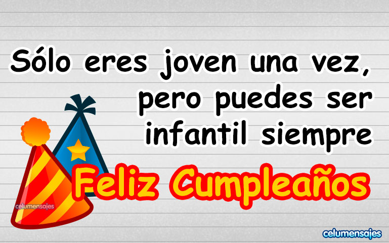 Sólo eres joven una vez, pero puedes ser infantil siempre. Feliz Cumpleaños.