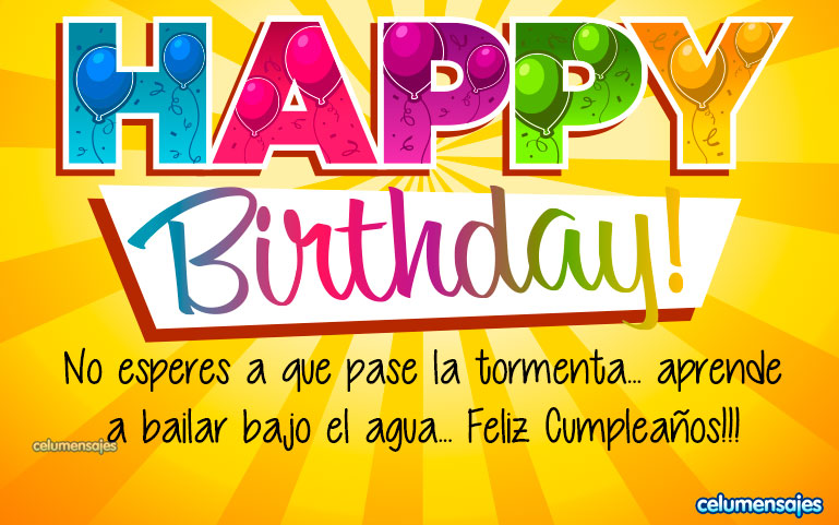 No esperes a que pase la tormenta... aprende a bailar bajo el agua... Feliz Cumpleaños