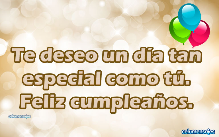 Te deseo un día tan especial como tú. Feliz cumpleaños.