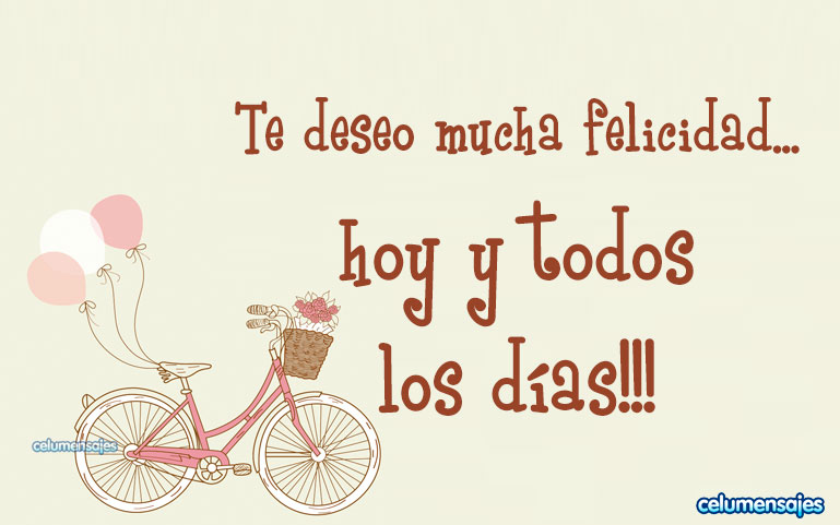 Te deseo mucha felicidad... hoy y todos los días!!!