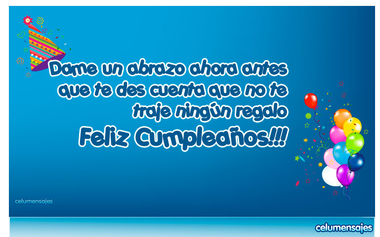 Dame un abrazo ahora antes que te des cuenta que no te traje ningún regalo!!!. Feliz Cumpleaños!!!