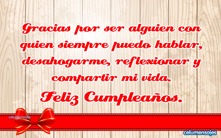 Gracias por ser alguien con quien siempre puedo hablar, desahogarme, reflexionar y compartir mi vida. Feliz Cumpleaños.