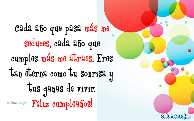 Cada año que pasa más me seduces, cada año que cumples más me atraes. Eres tan eterna como tu sonrisa y tus ganas de vivir. Feliz cumpleaños