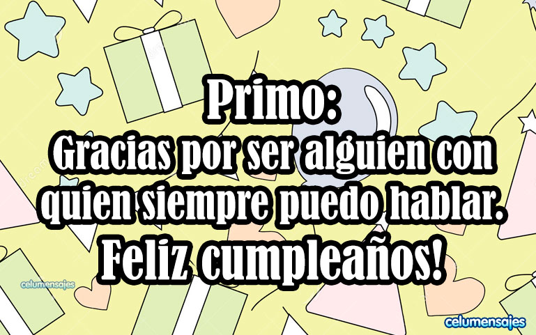 Primo: Gracias por ser alguien con quien siempre puedo hablar. Feliz cumpleaños.