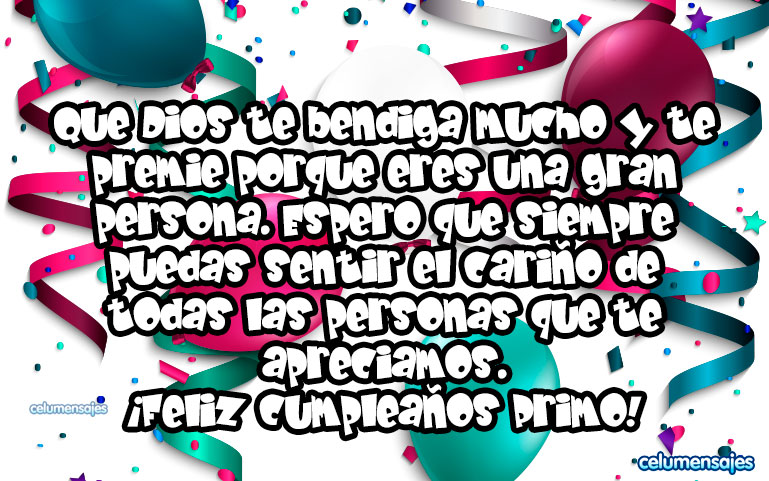 Que Dios te bendiga mucho y te premie porque eres una gran persona. Espero que siempre puedas sentir el cariño de todas las personas que te apreciamos. ¡Feliz Cumpleaños Primo!