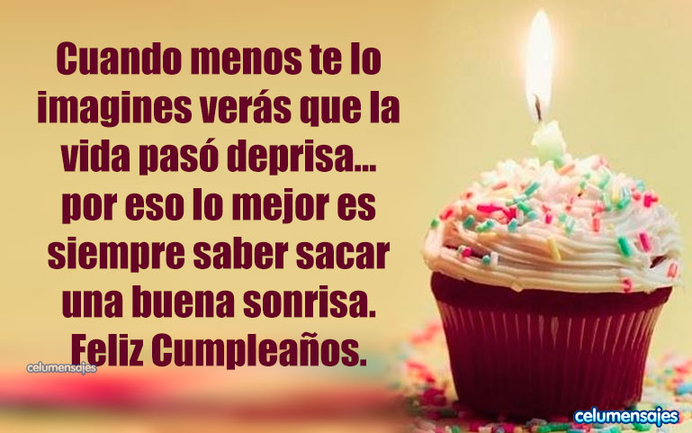 Cuando menos te lo imagines verás que la vida pasó deprisa... por eso lo mejor es siempre saber sacar una buena sonrisa. Feliz Cumpleaños.