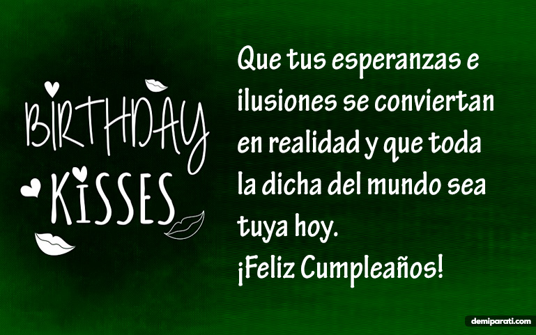 Que tus esperanzas e ilusiones se conviertan en realidad y que toda la dicha del mundo sea tuya hoy. ¡Feliz Cumpleaños!