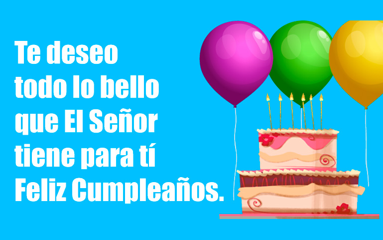 Feliz Cumpleaños. Te deseo todo lo bello que El Señor tiene para tí