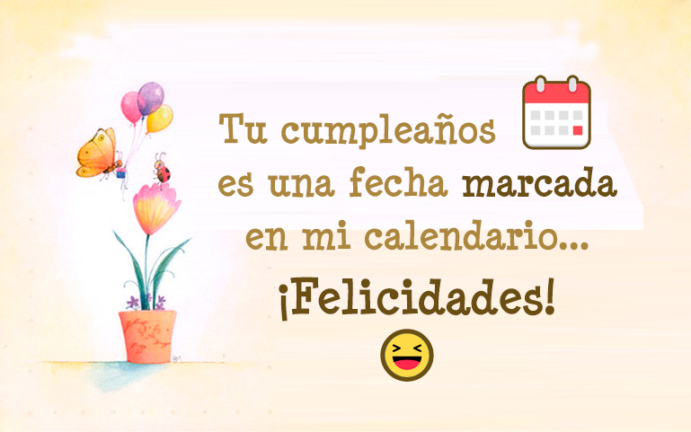 Tu cumpleaños es una fecha marcada en mi calendario... felicidades!