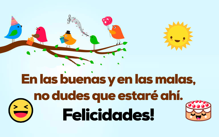 En las buenas y en las malas estaré ahí. Felicidades!