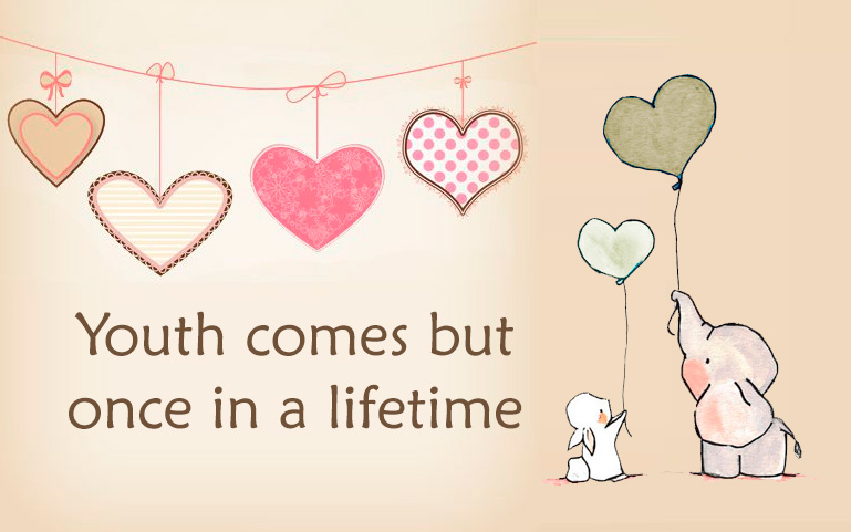 Youth comes but once in a lifetime