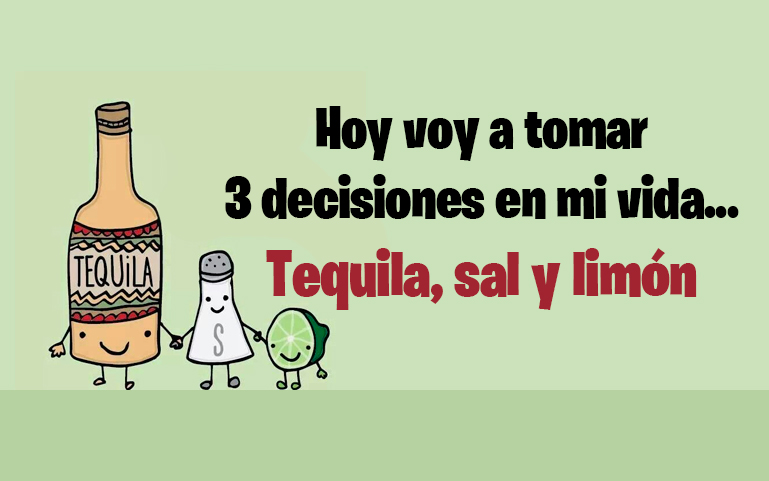 Hoy voy a tomar 
3 decisiones en mi vida...
 Tequila, sal y limón