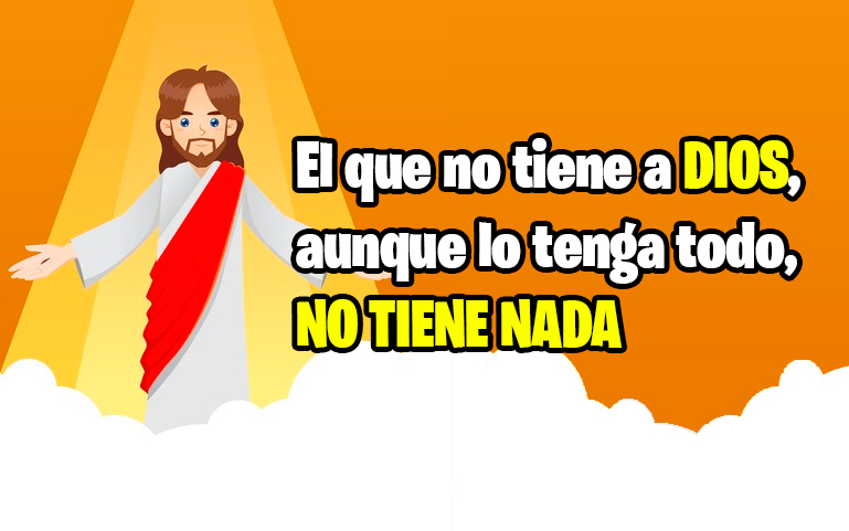 El que no tiene a DIOS, aunque lo tenga todo, NO TIENE NADA