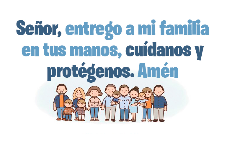 Señor, entrego a mi familia en tus manos, cuídanos y protégenos, Amén