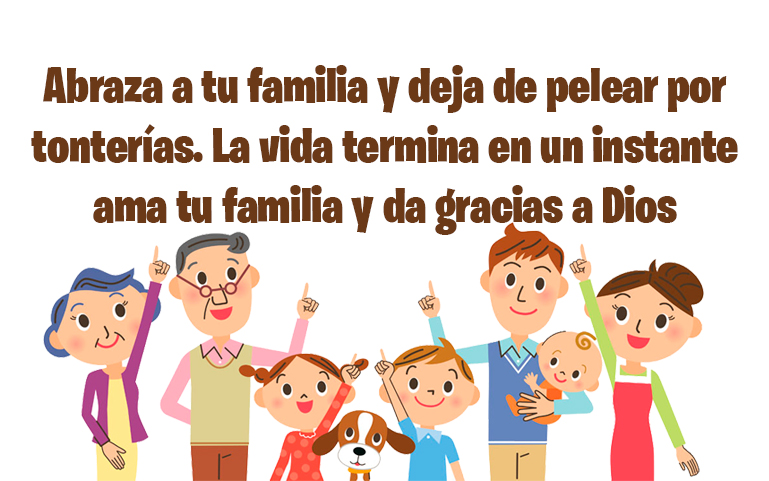 Abraza a tu familia y deja de pelear por tonterías. La vida termina en un instante ama tu familia y da gracias a Dios