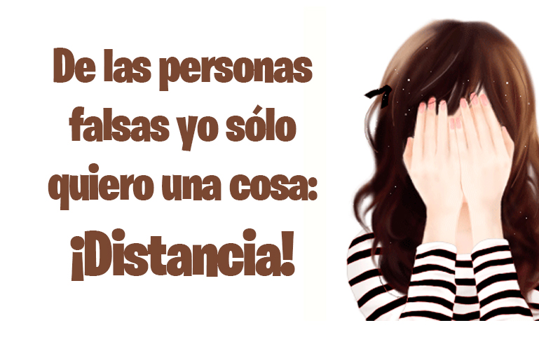 De las personas falsas yo sólo quiero una cosa: ¡Distancia!