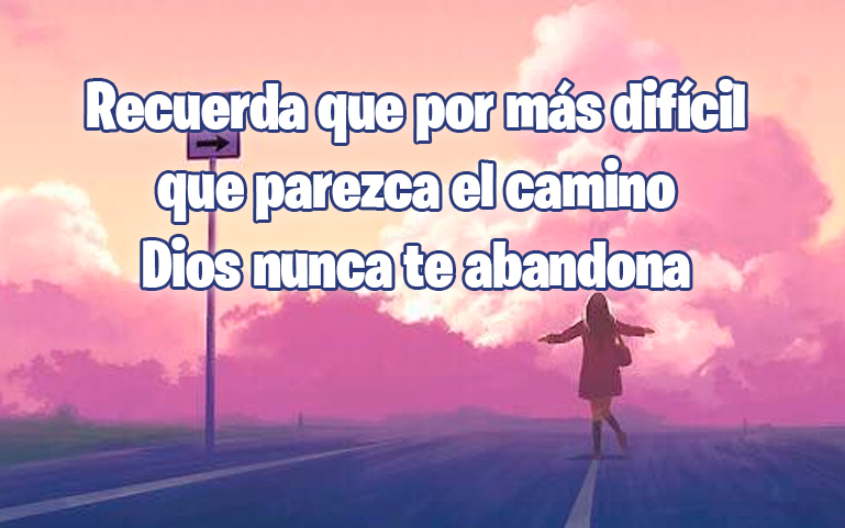 Recuerda que por más difícil que parezca el camino Dios nunca te abandona