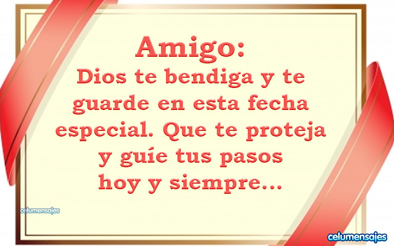 Amigo: Dios te bendiga y te guarde en esta fecha especial. Que te proteja y guíe tus pasos hoy y siempre...