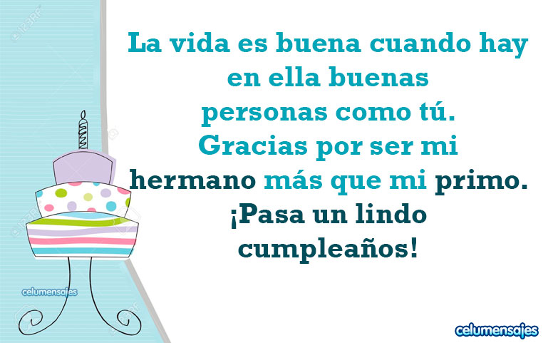 La vida es buena cuando hay en ella buenas personas como tú. Gracias por ser mi hermano más que mi primo. ¡Pasa un lindo cumpleaños!