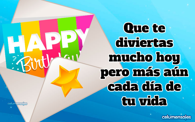Que te diviertas mucho hoy pero más aún cada día de tu vida.