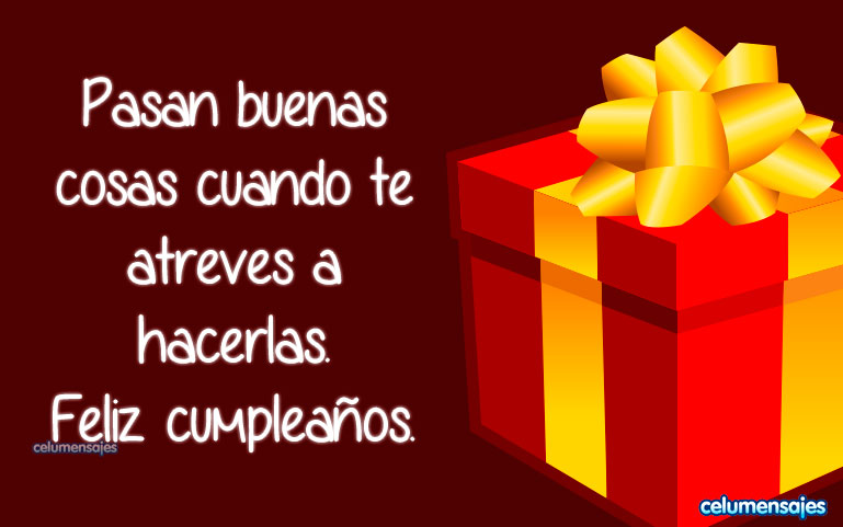 Pasan buenas cosas cuando te atreves a hacerlas. Feliz cumpleaños.