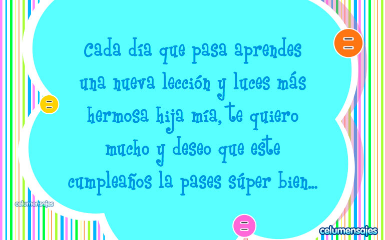 Cada día que pasa aprendes una nueva lección y luces más hermosa hija mía, te quiero mucho y deseo que este cumpleaños la pases súper bien