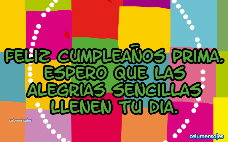 Feliz Cumpleaños Prima. Espero que las alegrías sencillas llenen tu día.
