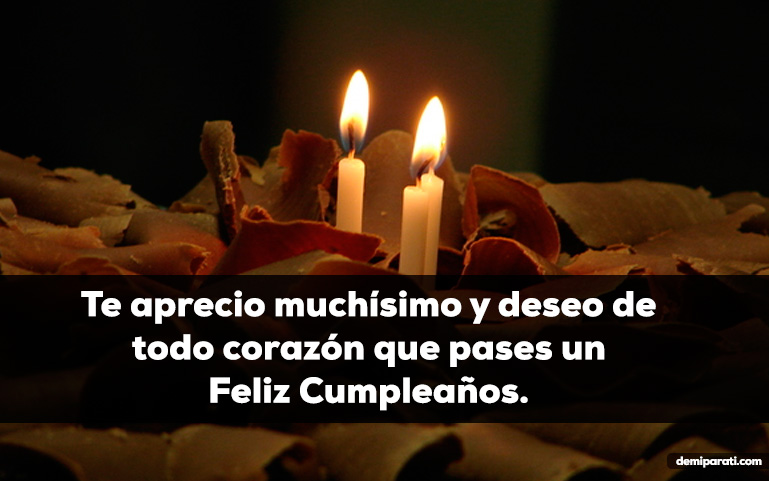 Te aprecio muchísimo y deseo de todo corazón que pases un Feliz Cumpleaños.