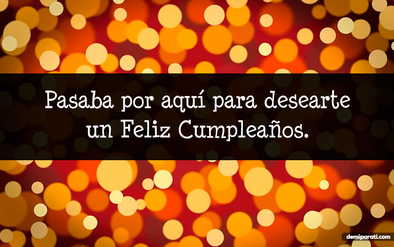 Pasaba por aquí para desearte un Feliz Cumpleaños.