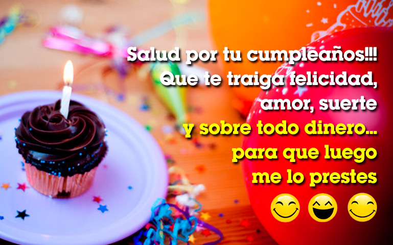 Salud por tu cumpleaños!!! Que te traiga felicidad, amor, suerte y sobre todo dinero... para que luego me lo prestes
