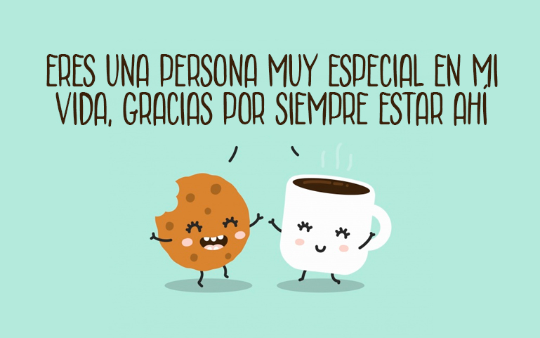 Eres una persona muy especial en mi vida, gracias por siempre estar ahí