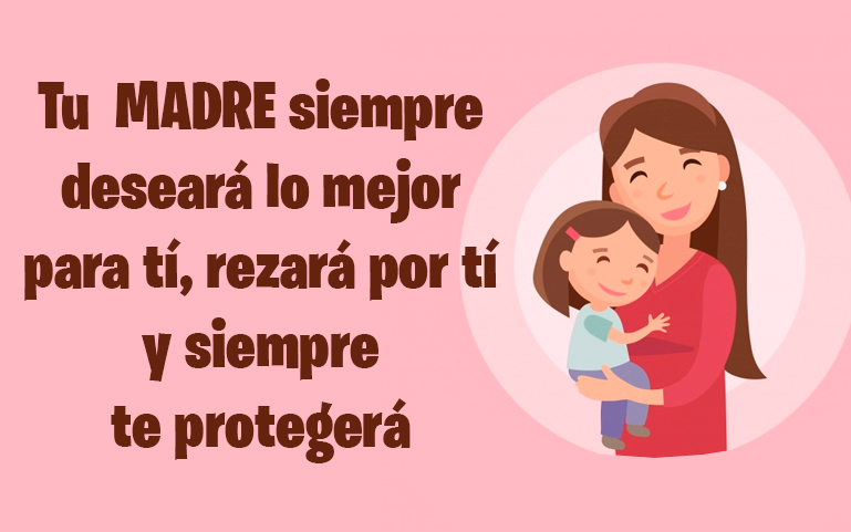 Tu MADRE siempre deseará lo mejor para tí, rezará por tí y siempre te protegerá
