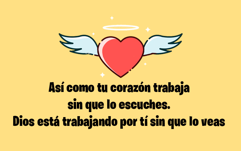 Así como tu corazón trabaja sin que lo escuches, Dios está trabajando por tí sin que lo veas.
