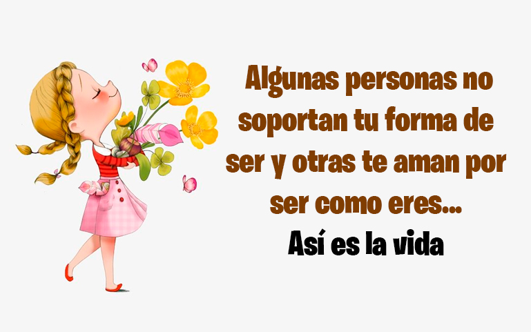 Algunas personas no soportan tu forma de ser y otras te aman por ser como eres... Así es la vida