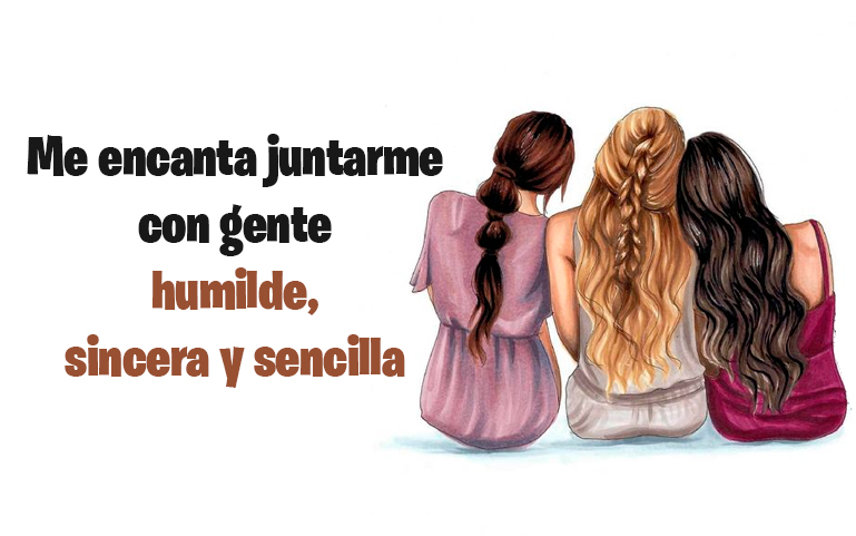 Me encanta juntarme con gente humilde, sincera y sencilla