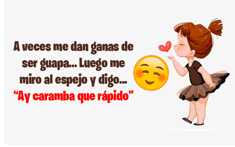 A veces me dan ganas de ser guapa...Luego me miro al espejo y digo... “Ay caramba que rápido”