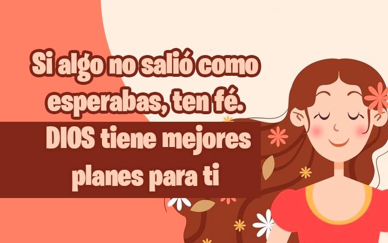 Si algo no salió como esperabas, ten fé. DIOS tiene mejores planes para ti