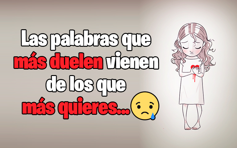 Las palabras que más duelen vienen de los que más quieres...
