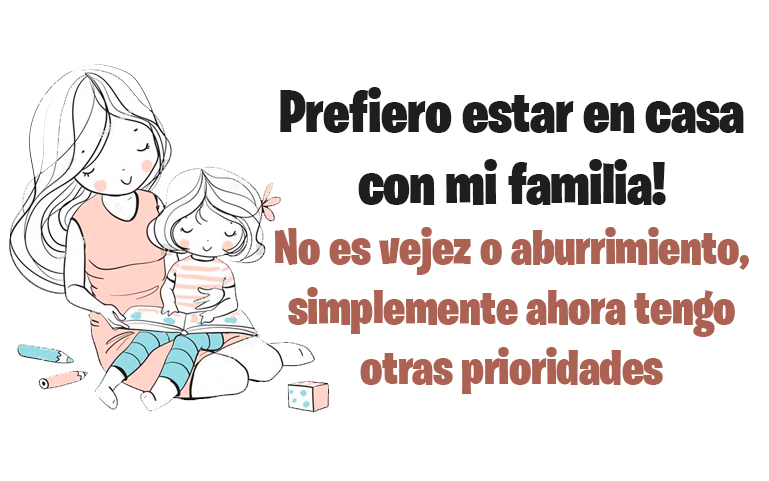 Prefiero estar en casa con mi familia! No es vejez o aburrimiento, simplemente ahora tengo otras prioridades