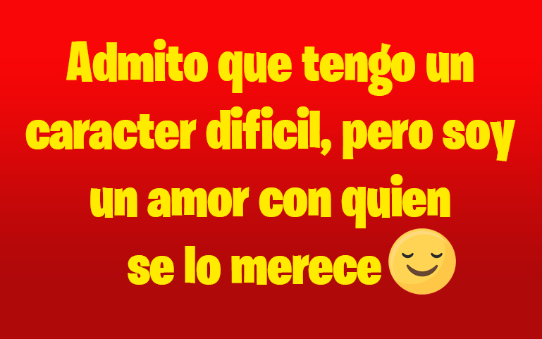 Admito que tengo un caracter difícil, pero soy un amor con quien se lo merece