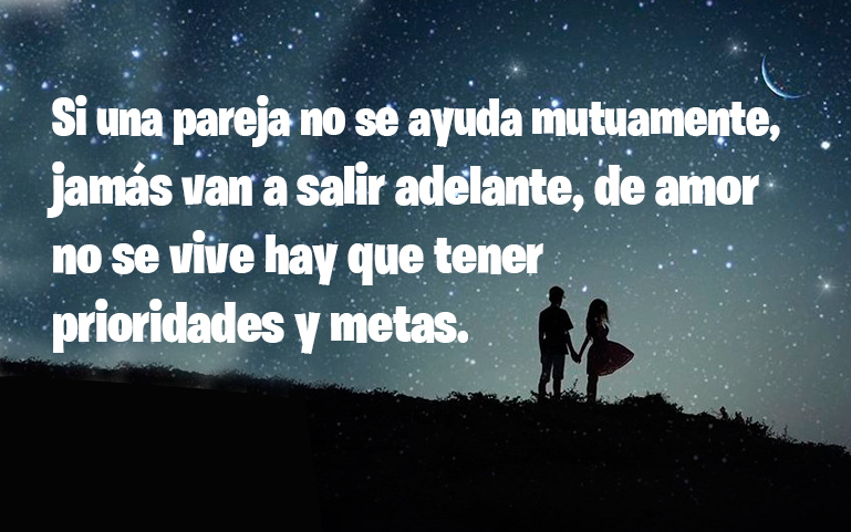 Si una pareja no se ayuda mutuamente, jamás van a salir adelante, de amor no se vive hay que tener prioridades y metas
